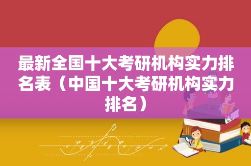 最新全国十大考研机构实力排名表（中国十大考研机构实力排名）