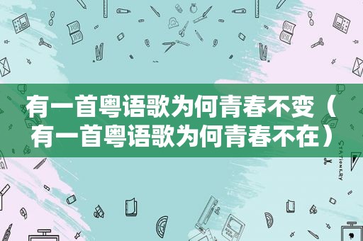 有一首粤语歌为何青春不变（有一首粤语歌为何青春不在）