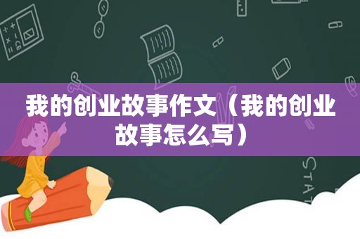 我的创业故事作文（我的创业故事怎么写）