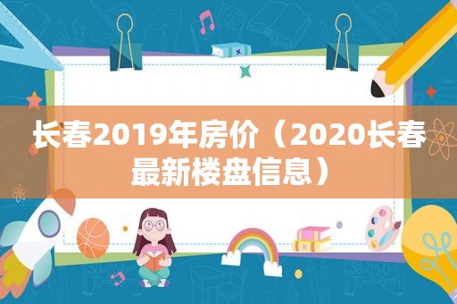 长春2019年房价（2020长春最新楼盘信息）