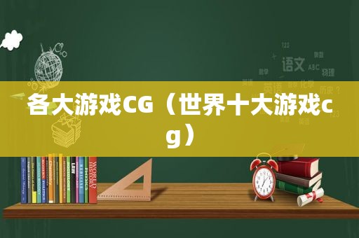 各大游戏CG（世界十大游戏cg）