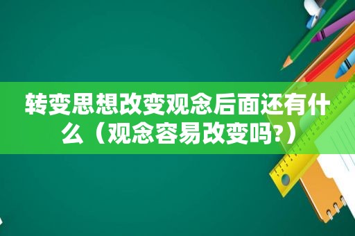 转变思想改变观念后面还有什么（观念容易改变吗?）