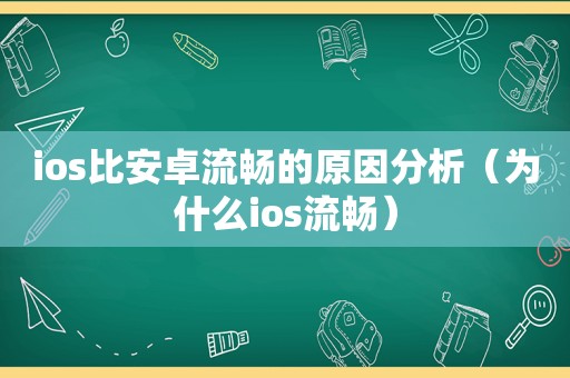 ios比安卓流畅的原因分析（为什么ios流畅）