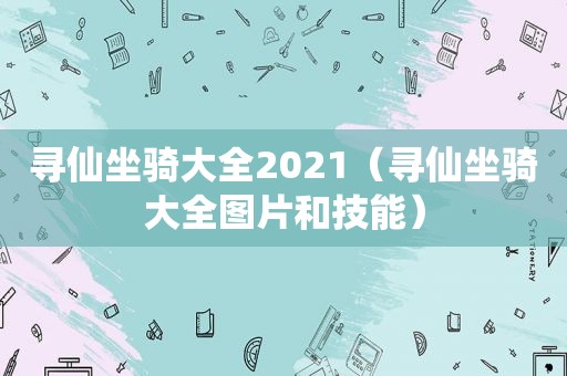 寻仙坐骑大全2021（寻仙坐骑大全图片和技能）