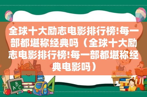 全球十大励志电影排行榜!每一部都堪称经典吗（全球十大励志电影排行榜!每一部都堪称经典电影吗）