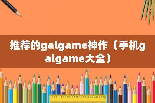 推荐的galgame神作（手机galgame大全）