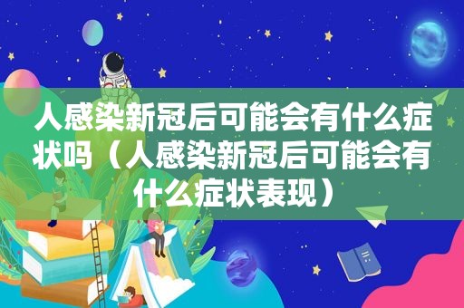 人感染新冠后可能会有什么症状吗（人感染新冠后可能会有什么症状表现）