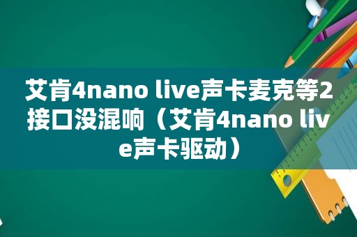 艾肯4nano live声卡麦克等2接口没混响（艾肯4nano live声卡驱动）