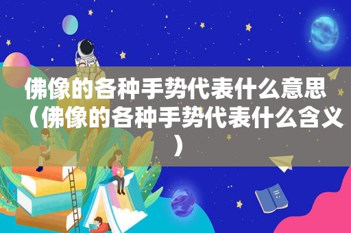 佛像的各种手势代表什么意思（佛像的各种手势代表什么含义）