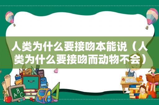 人类为什么要接吻本能说（人类为什么要接吻而动物不会）