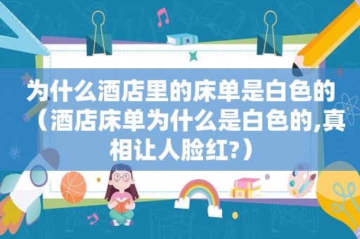 为什么酒店里的床单是白色的（酒店床单为什么是白色的,真相让人脸红?）