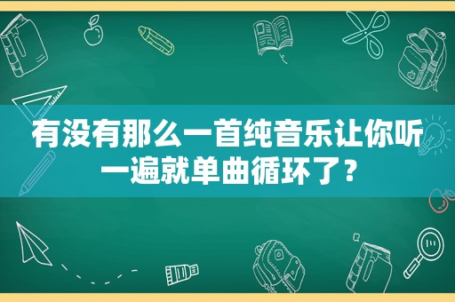 有没有那么一首纯音乐让你听一遍就单曲循环了？