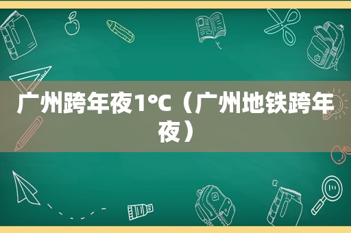 广州跨年夜1℃（广州地铁跨年夜）