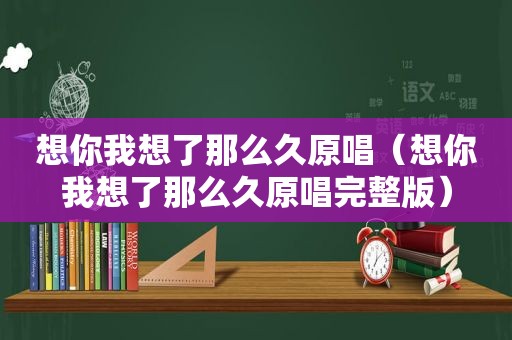 想你我想了那么久原唱（想你我想了那么久原唱完整版）