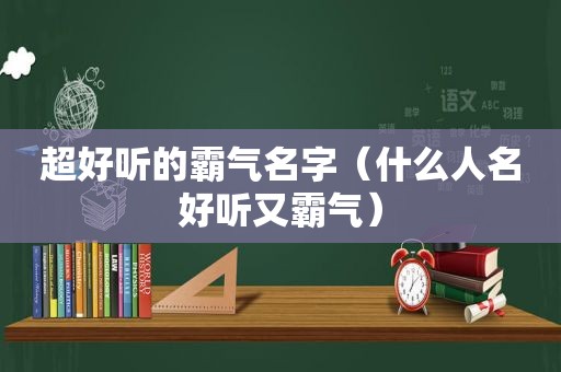 超好听的霸气名字（什么人名好听又霸气）