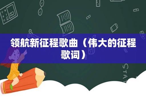 领航新征程歌曲（伟大的征程歌词）