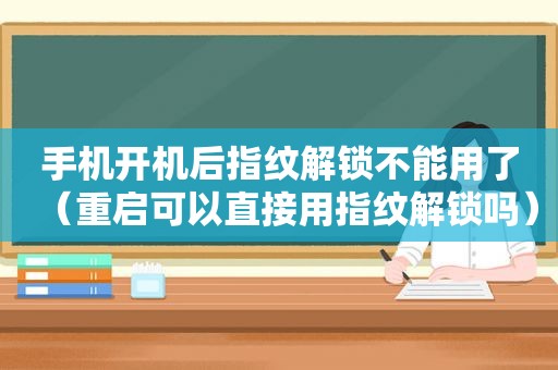 手机开机后指纹解锁不能用了（重启可以直接用指纹解锁吗）