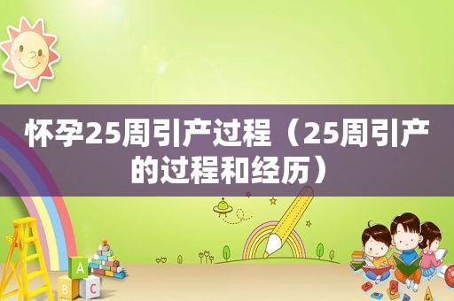 怀孕25周引产过程（25周引产的过程和经历）