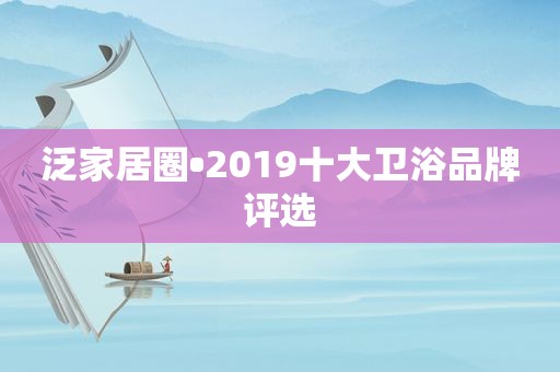 泛家居圈•2019十大卫浴品牌评选