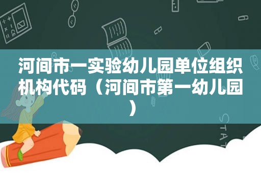 河间市一实验幼儿园单位组织机构代码（河间市第一幼儿园）