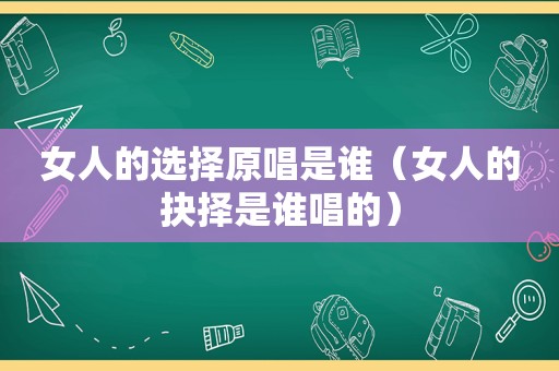 女人的选择原唱是谁（女人的抉择是谁唱的）