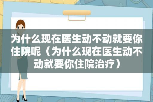 为什么现在医生动不动就要你住院呢（为什么现在医生动不动就要你住院治疗）