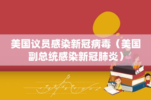 美国议员感染新冠病毒（美国副总统感染新冠肺炎）