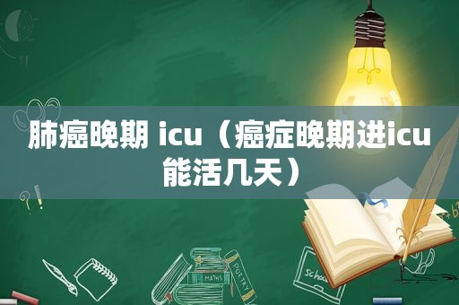 肺癌晚期 icu（癌症晚期进icu能活几天）