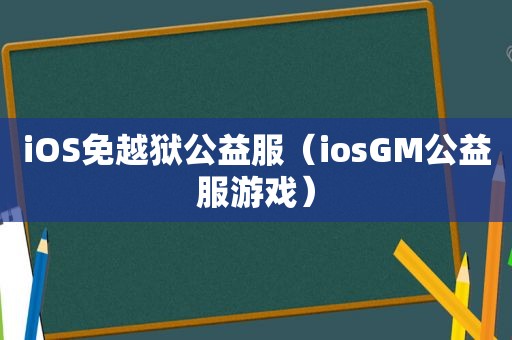 iOS免越狱公益服（iosGM公益服游戏）