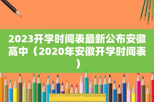 2023开学时间表最新公布安徽高中（2020年安徽开学时间表）