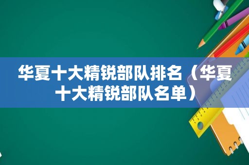 华夏十大精锐部队排名（华夏十大精锐部队名单）