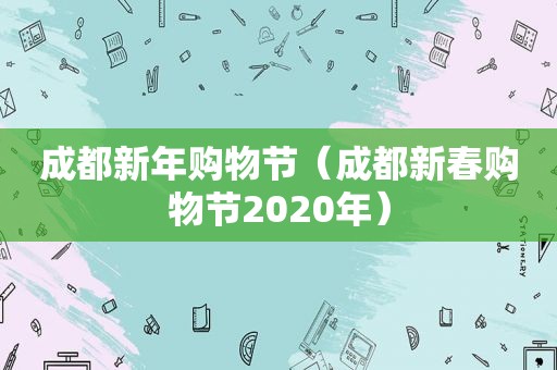 成都新年购物节（成都新春购物节2020年）