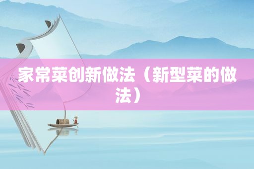 家常菜创新做法（新型菜的做法）