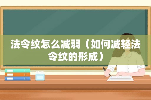 法令纹怎么减弱（如何减轻法令纹的形成）