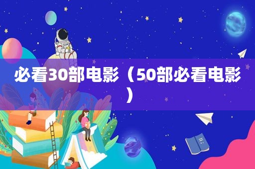 必看30部电影（50部必看电影）