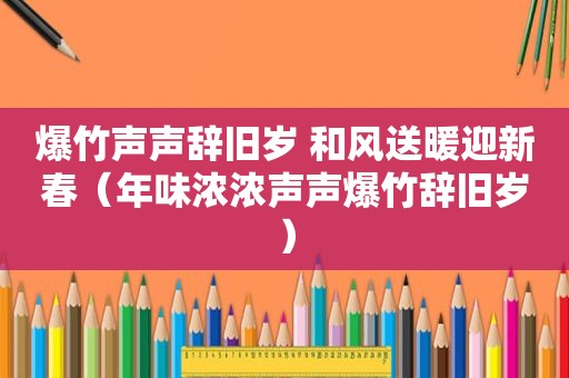 爆竹声声辞旧岁 和风送暖迎新春（年味浓浓声声爆竹辞旧岁）