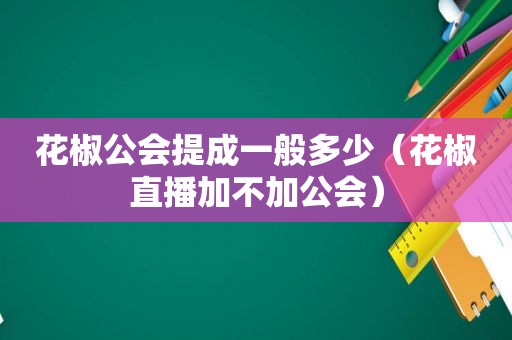 花椒公会提成一般多少（花椒直播加不加公会）