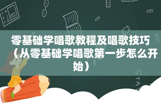 零基础学唱歌教程及唱歌技巧（从零基础学唱歌第一步怎么开始）