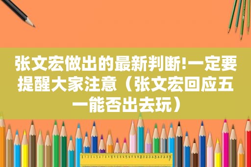 张文宏做出的最新判断!一定要提醒大家注意（张文宏回应五一能否出去玩）