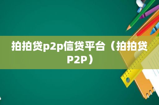 拍拍贷p2p信贷平台（拍拍贷P2P）