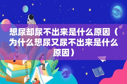 想尿却尿不出来是什么原因（为什么想尿又尿不出来是什么原因）