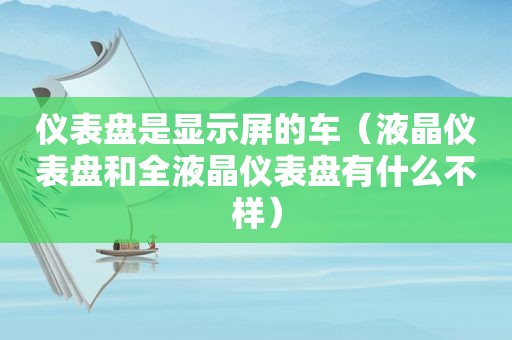 仪表盘是显示屏的车（液晶仪表盘和全液晶仪表盘有什么不样）