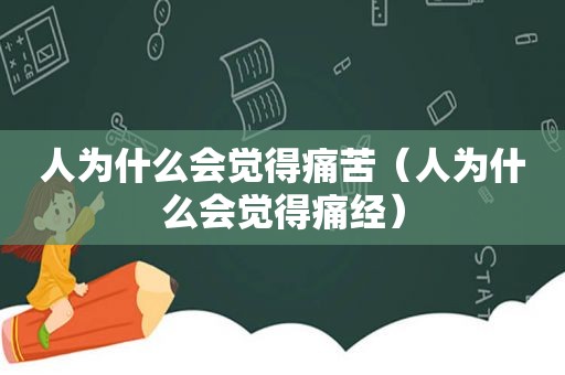 人为什么会觉得痛苦（人为什么会觉得痛经）