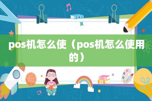 pos机怎么使（pos机怎么使用的）