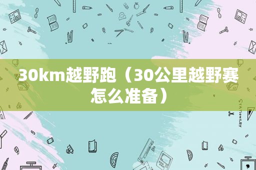 30km越野跑（30公里越野赛怎么准备）