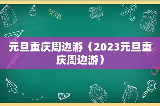 元旦重庆周边游（2023元旦重庆周边游）