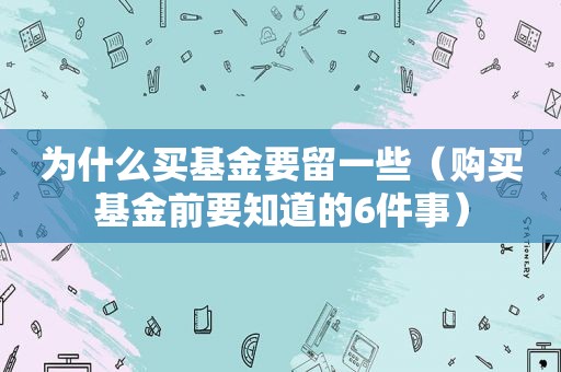 为什么买基金要留一些（购买基金前要知道的6件事）