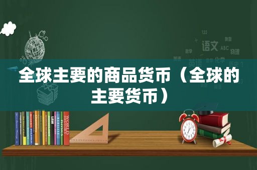 全球主要的商品货币（全球的主要货币）