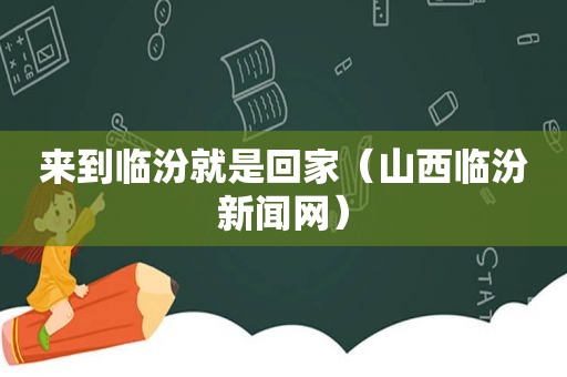 来到临汾就是回家（山西临汾新闻网）