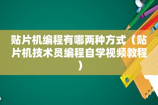 贴片机编程有哪两种方式（贴片机技术员编程自学视频教程）